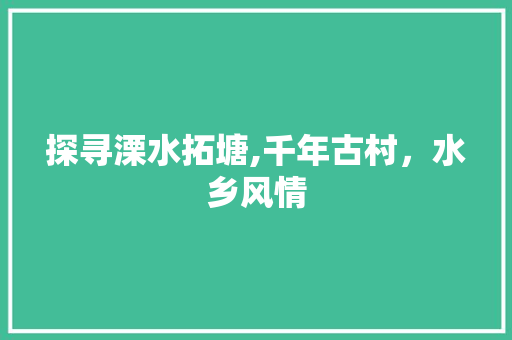 探寻溧水拓塘,千年古村，水乡风情