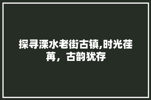 探寻溧水老街古镇,时光荏苒，古韵犹存