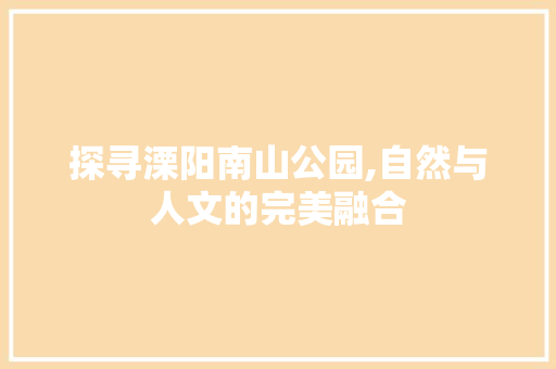 探寻溧阳南山公园,自然与人文的完美融合