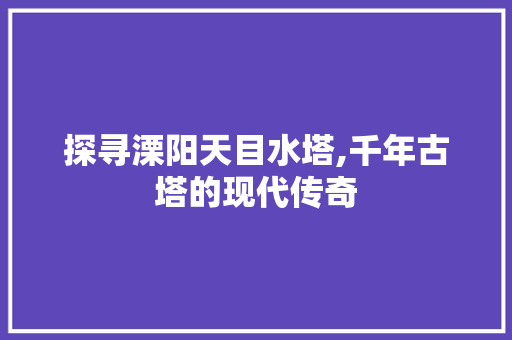 探寻溧阳天目水塔,千年古塔的现代传奇