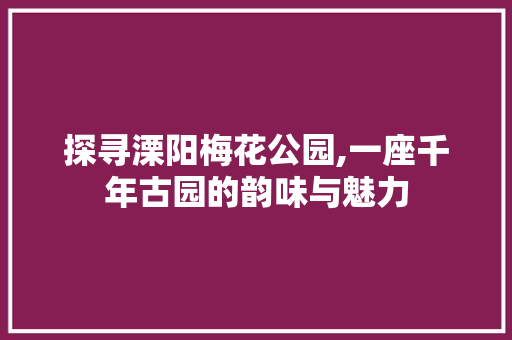 探寻溧阳梅花公园,一座千年古园的韵味与魅力