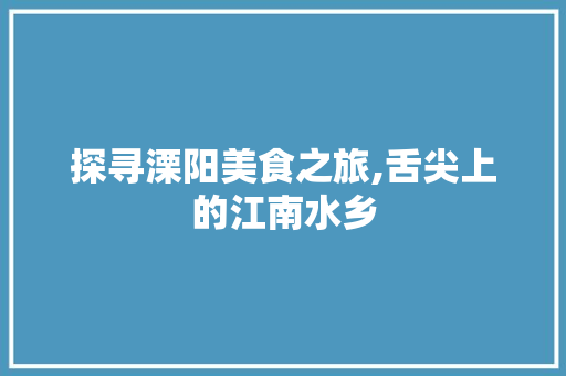 探寻溧阳美食之旅,舌尖上的江南水乡