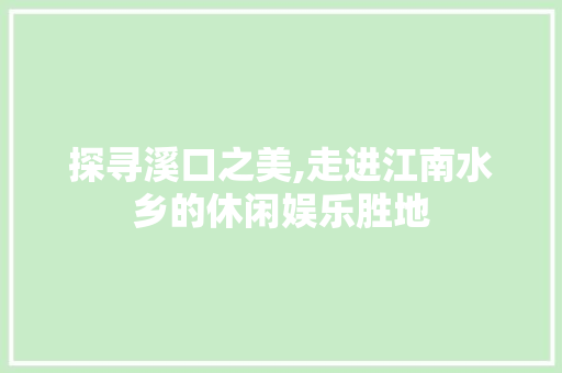 探寻溪口之美,走进江南水乡的休闲娱乐胜地