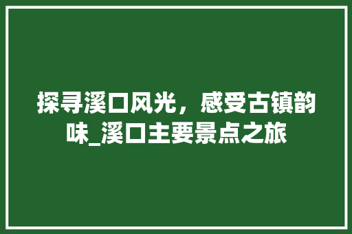 探寻溪口风光，感受古镇韵味_溪口主要景点之旅