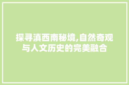 探寻滇西南秘境,自然奇观与人文历史的完美融合