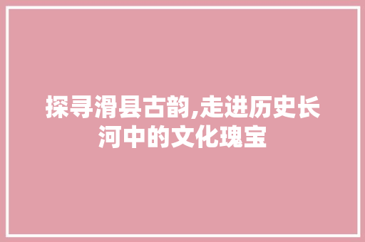 探寻滑县古韵,走进历史长河中的文化瑰宝