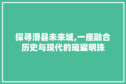 探寻滑县未来城,一座融合历史与现代的璀璨明珠