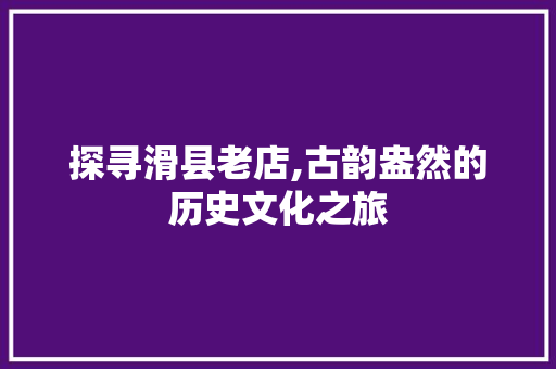 探寻滑县老店,古韵盎然的历史文化之旅