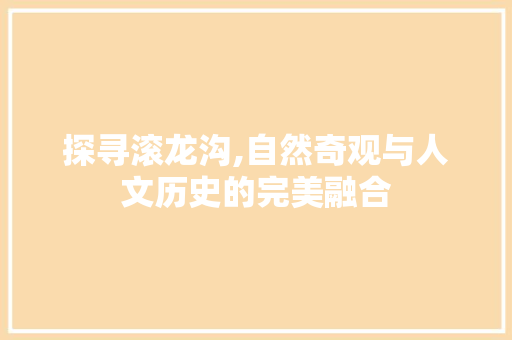 探寻滚龙沟,自然奇观与人文历史的完美融合