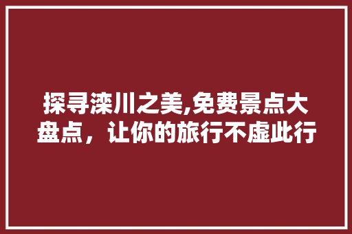 探寻滦川之美,免费景点大盘点，让你的旅行不虚此行