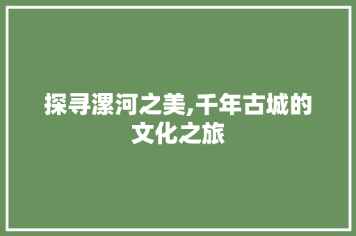 探寻漯河之美,千年古城的文化之旅