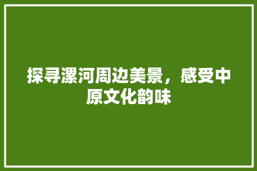 探寻漯河周边美景，感受中原文化韵味