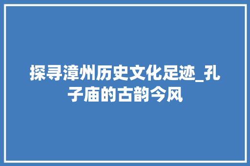 探寻漳州历史文化足迹_孔子庙的古韵今风