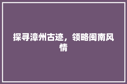 探寻漳州古迹，领略闽南风情