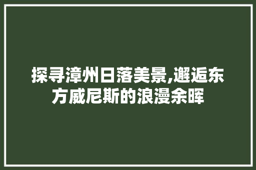 探寻漳州日落美景,邂逅东方威尼斯的浪漫余晖