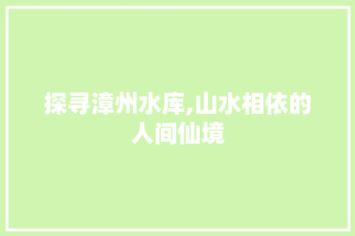 探寻漳州水库,山水相依的人间仙境