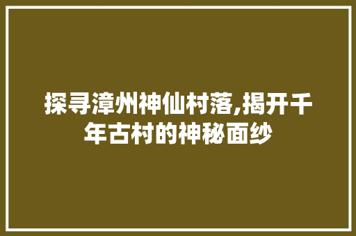 探寻漳州神仙村落,揭开千年古村的神秘面纱