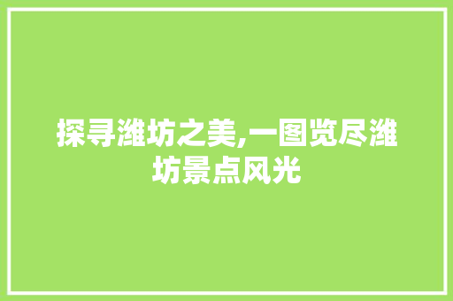 探寻潍坊之美,一图览尽潍坊景点风光