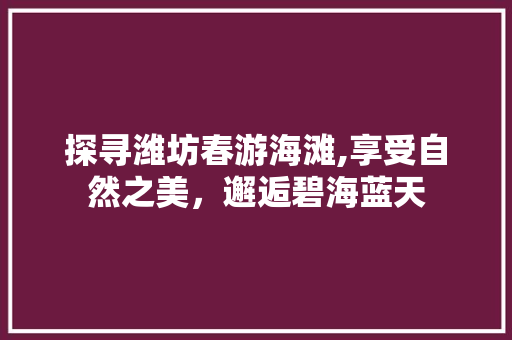 探寻潍坊春游海滩,享受自然之美，邂逅碧海蓝天