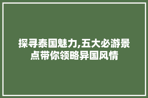 探寻泰国魅力,五大必游景点带你领略异国风情