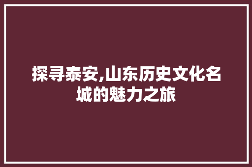 探寻泰安,山东历史文化名城的魅力之旅