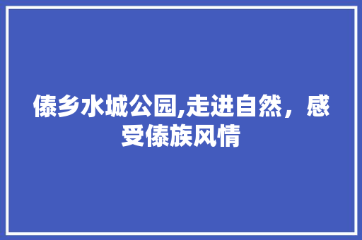 傣乡水城公园,走进自然，感受傣族风情  第1张