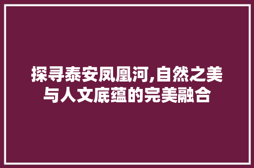 探寻泰安凤凰河,自然之美与人文底蕴的完美融合  第1张