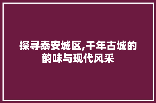 探寻泰安城区,千年古城的韵味与现代风采