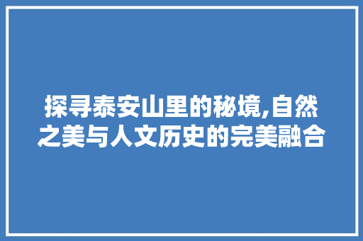 探寻泰安山里的秘境,自然之美与人文历史的完美融合