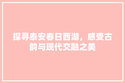 探寻泰安春日西湖，感受古韵与现代交融之美