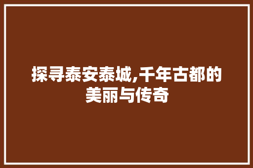 探寻泰安泰城,千年古都的美丽与传奇