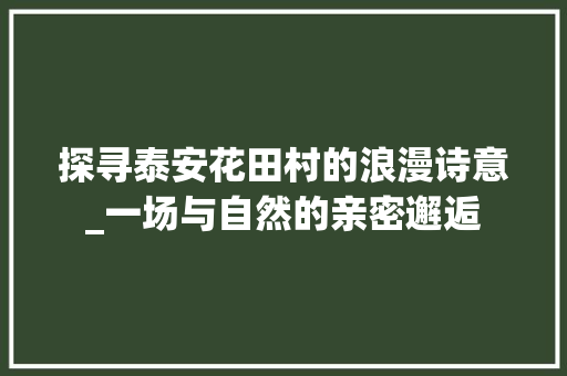 探寻泰安花田村的浪漫诗意_一场与自然的亲密邂逅