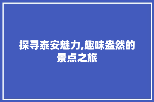 探寻泰安魅力,趣味盎然的景点之旅