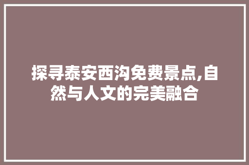 探寻泰安西沟免费景点,自然与人文的完美融合