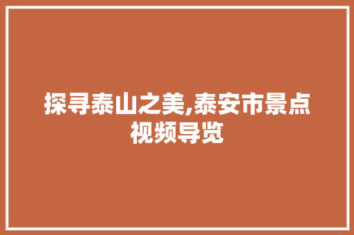 探寻泰山之美,泰安市景点视频导览