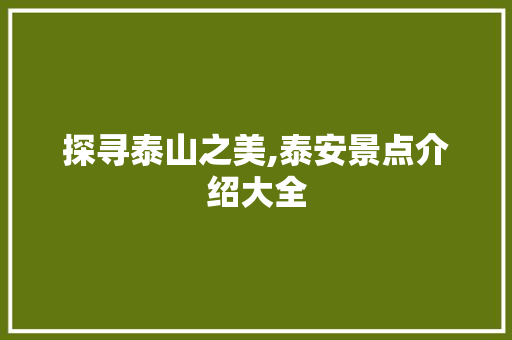 探寻泰山之美,泰安景点介绍大全