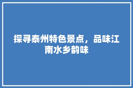 探寻泰州特色景点，品味江南水乡韵味