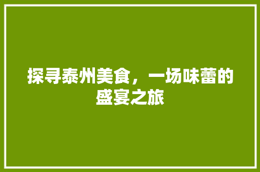 探寻泰州美食，一场味蕾的盛宴之旅