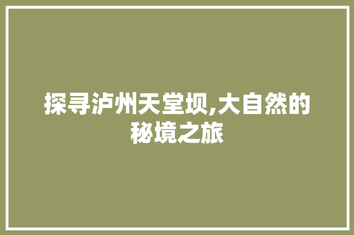 探寻泸州天堂坝,大自然的秘境之旅