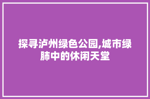 探寻泸州绿色公园,城市绿肺中的休闲天堂