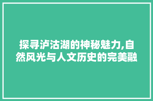 探寻泸沽湖的神秘魅力,自然风光与人文历史的完美融合