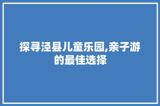 探寻泾县儿童乐园,亲子游的最佳选择