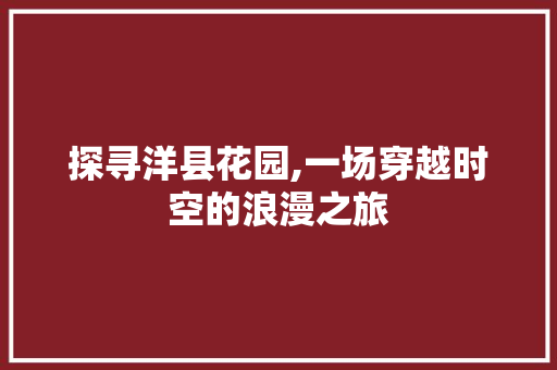 探寻洋县花园,一场穿越时空的浪漫之旅