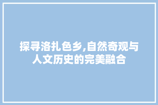 探寻洛扎色乡,自然奇观与人文历史的完美融合