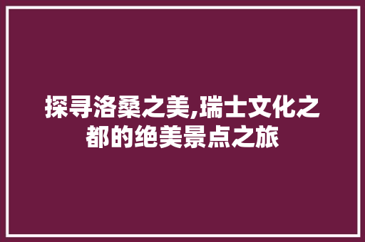 探寻洛桑之美,瑞士文化之都的绝美景点之旅