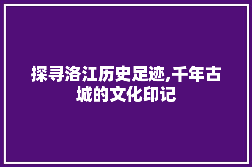 探寻洛江历史足迹,千年古城的文化印记