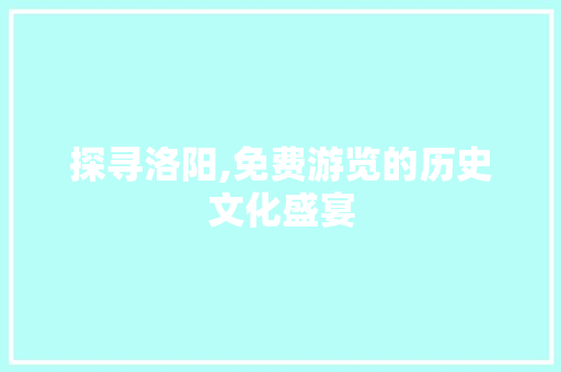 探寻洛阳,免费游览的历史文化盛宴