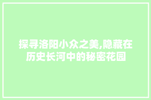 探寻洛阳小众之美,隐藏在历史长河中的秘密花园