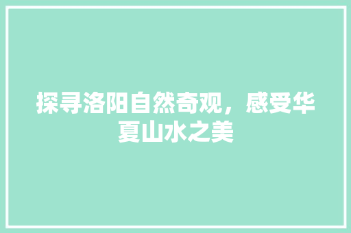 探寻洛阳自然奇观，感受华夏山水之美