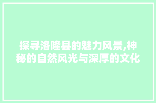 探寻洛隆县的魅力风景,神秘的自然风光与深厚的文化底蕴